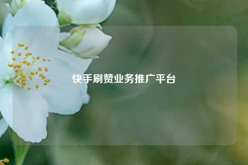 快手刷赞业务推广平台