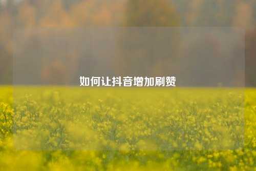 如何让抖音增加刷赞