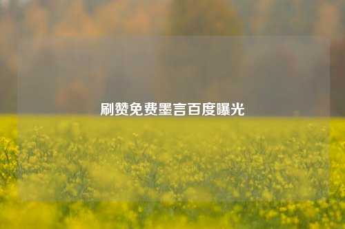刷赞免费墨言百度曝光